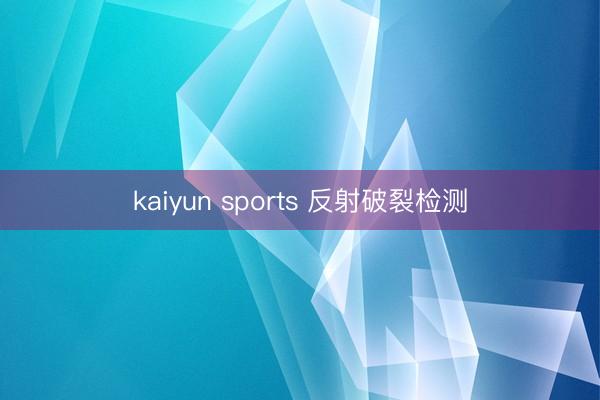 kaiyun sports 反射破裂检测