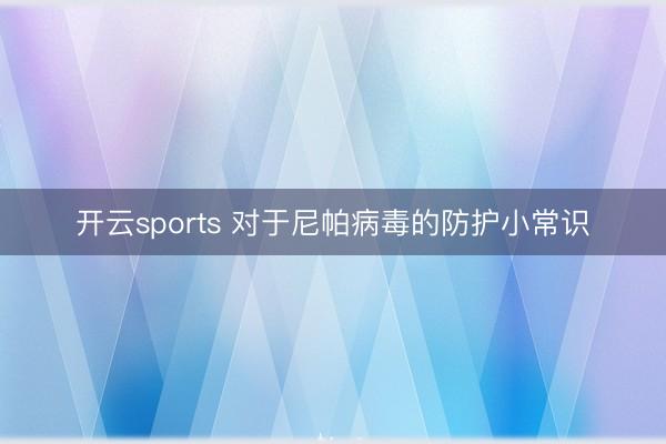 开云sports 对于尼帕病毒的防护小常识