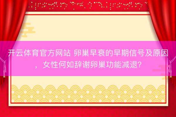 开云体育官方网站 卵巢早衰的早期信号及原因,女性何如辞谢卵巢功能减退?