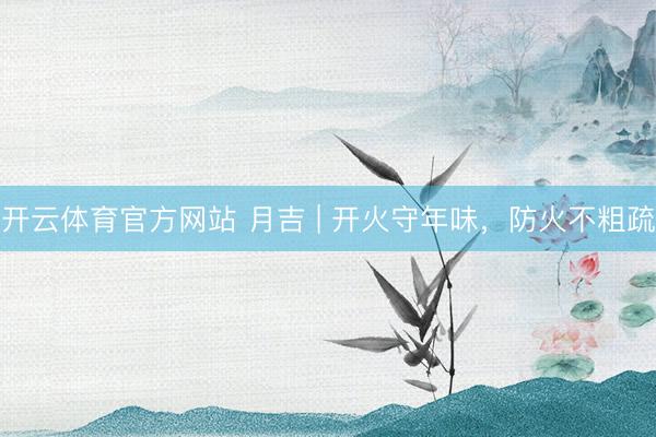 开云体育官方网站 月吉 | 开火守年味，<a href=