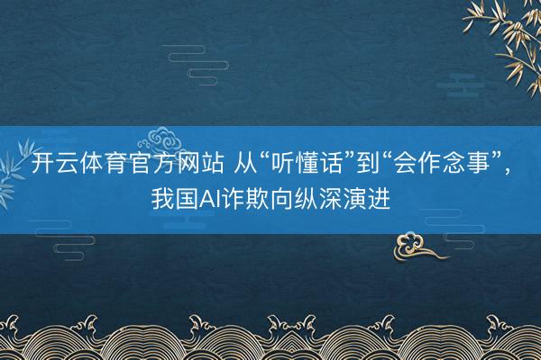 开云体育官方网站 从“听懂话”到“会作念事”，我国AI诈欺向纵深演进