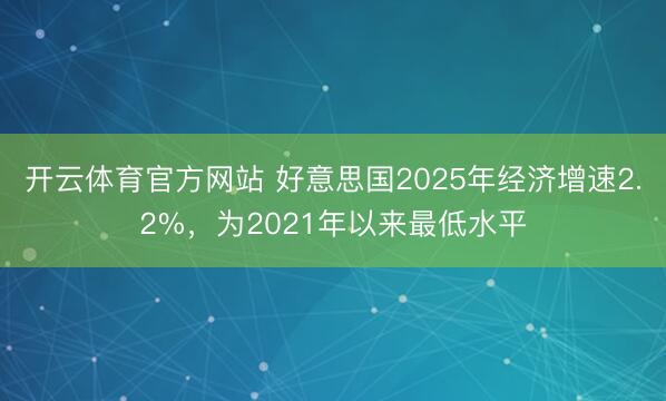 开云体育官方网站 好意思国2025年经济增速2.2%，为2021年以来最低水平