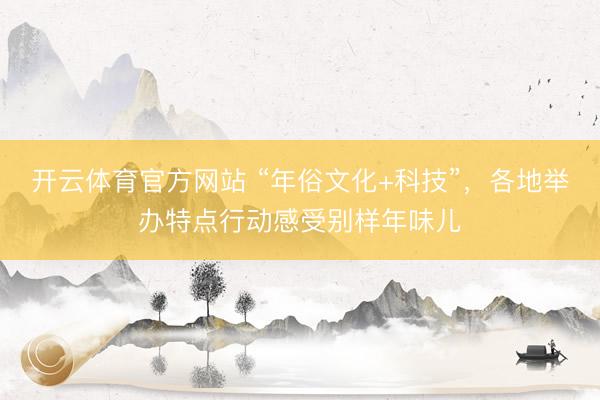 开云体育官方网站 “年俗文化+科技”，各地举办特点行动感受别样年味儿