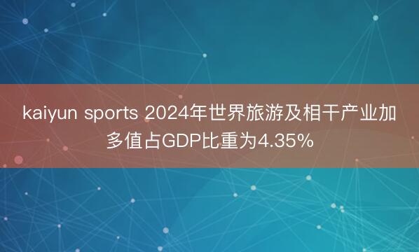 kaiyun sports 2024年世界旅游及相干产业加多值占GDP比重为4.35%