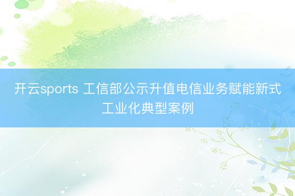 开云sports 工信部公示升值电信业务赋能新式工业化典型案例
