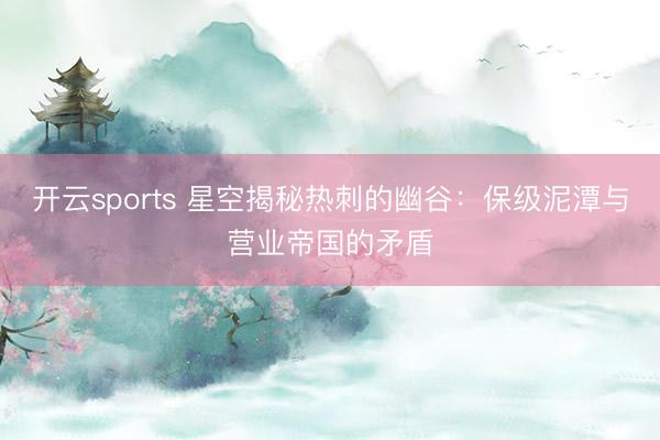 开云sports 星空揭秘热刺的幽谷:保级泥潭与营业帝国的矛盾