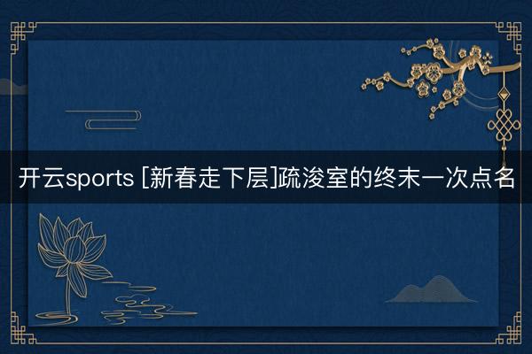 开云sports [新春走下层]疏浚室的终末一次点名
