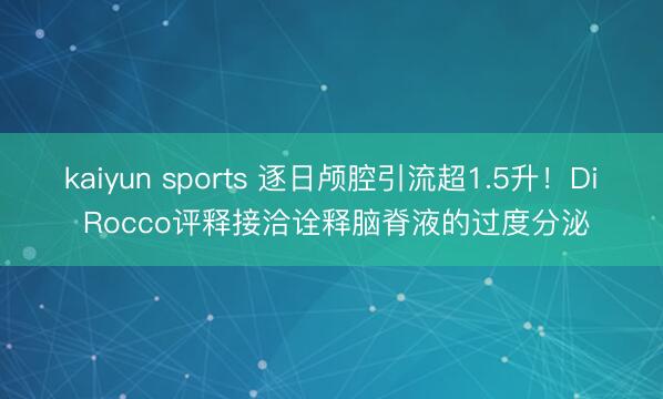 kaiyun sports 逐日颅腔引流超1.5升！Di Rocco评释接洽诠释脑脊液的过度分泌