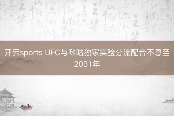 开云sports UFC与咪咕独家实验分流配合不息至2031年